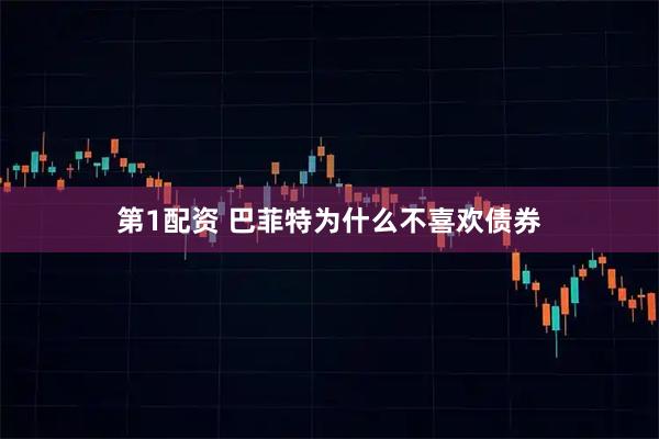 第1配资 巴菲特为什么不喜欢债券