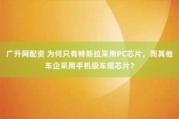 广升网配资 为何只有特斯拉采用PC芯片，而其他车企采用手机级车规芯片？