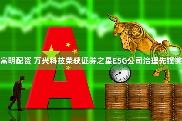 富明配资 万兴科技荣获证券之星ESG公司治理先锋奖
