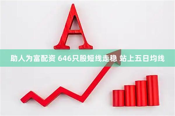 助人为富配资 646只股短线走稳 站上五日均线