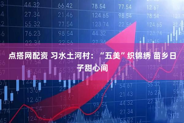 点搭网配资 习水土河村：“五美”织锦绣 苗乡日子甜心间
