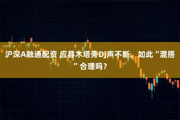 沪深A融通配资 应县木塔旁DJ声不断，如此“混搭”合理吗？