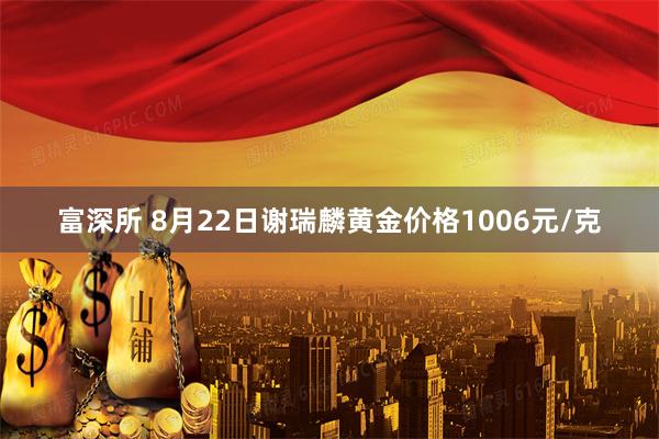 富深所 8月22日谢瑞麟黄金价格1006元/克