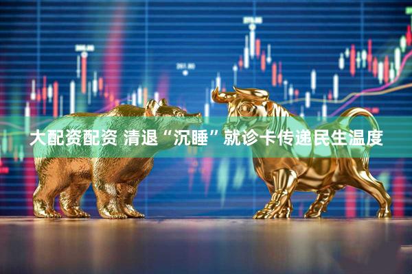 大配资配资 清退“沉睡”就诊卡传递民生温度